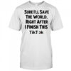 Sure I’ll save the World right after I finish this TikTok shirt