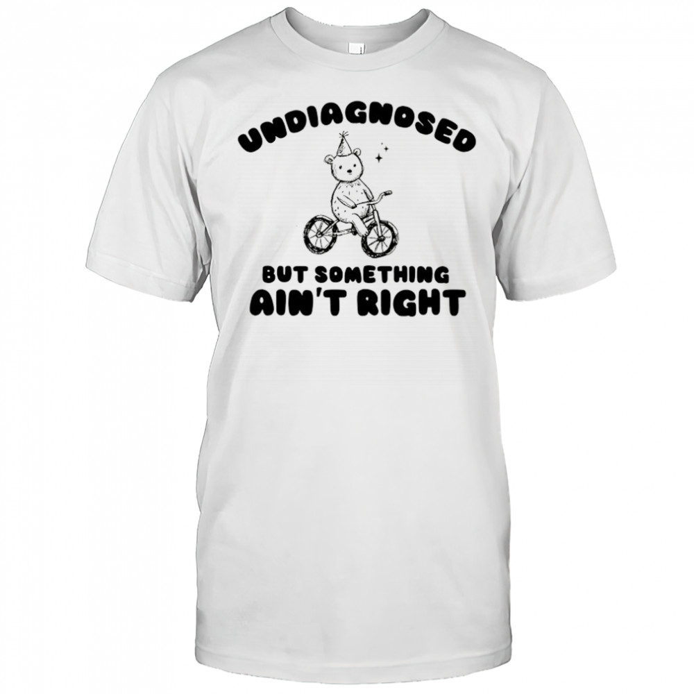 Teddy Bear riding bike undiagnosed but something ain’t right shirt