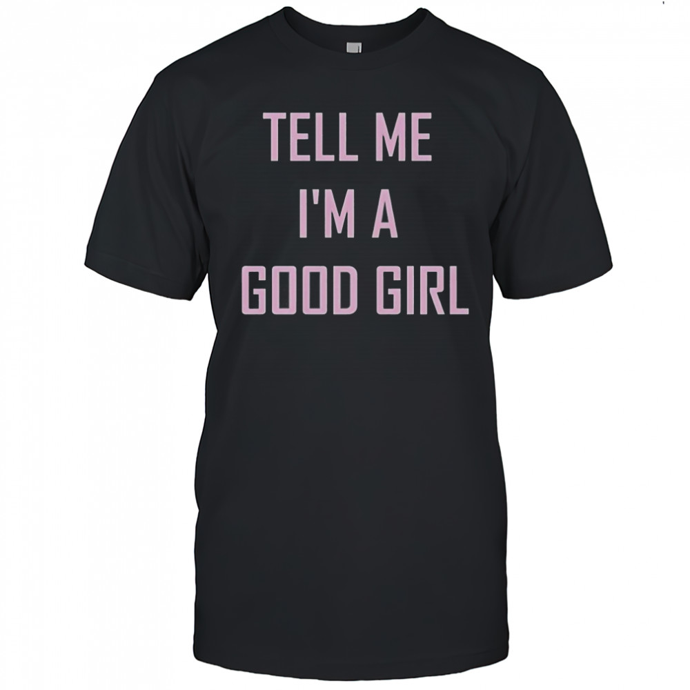 Tell Me I’m A Good Girl T-Shirt