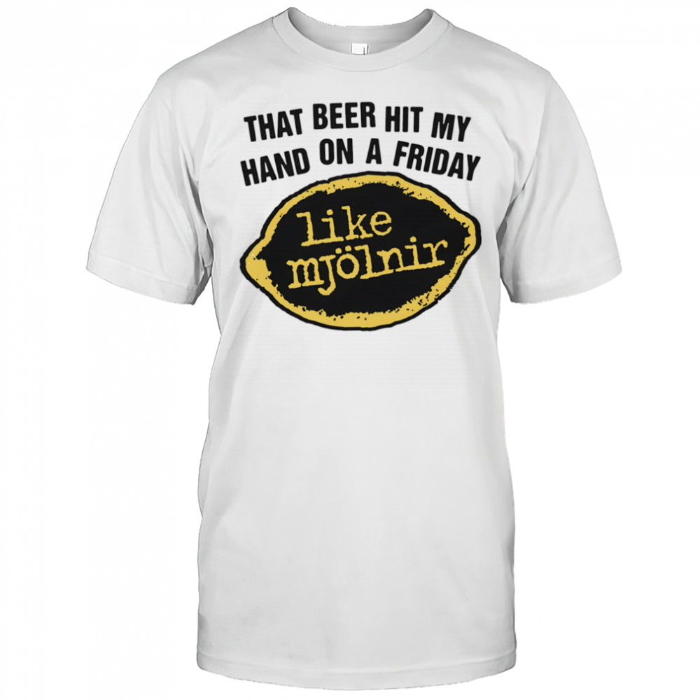 That Beer Hit My Hand On A Friday Like Mjölnir shirt