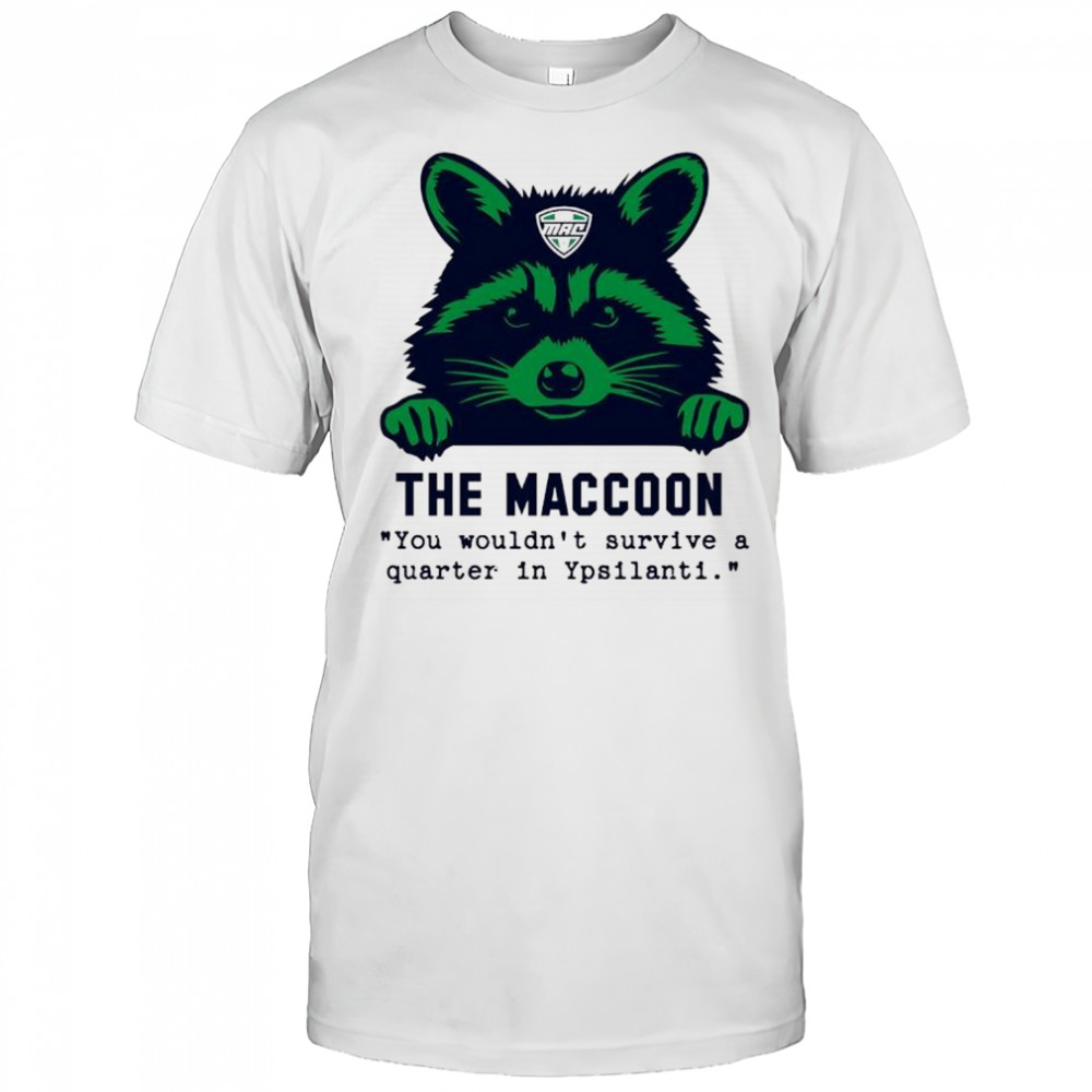The Maccoon You wouldn’t survive a quarter in Ypsilanti shirt