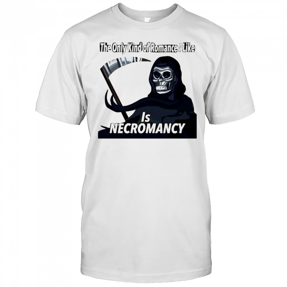 The only kind of Romance I like is Necromancy shirt