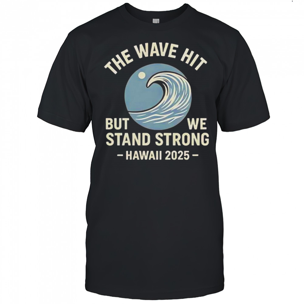 The Wave Hit But We Stand Strong Hawaii 2025 T-Shirt