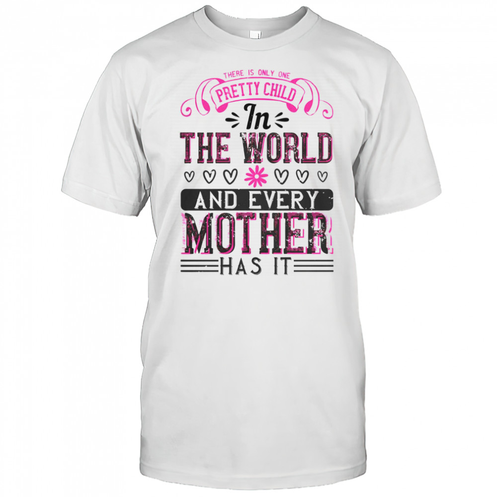 There Is Only One Pretty Child In The World And Every Mother Has It T-Shirt