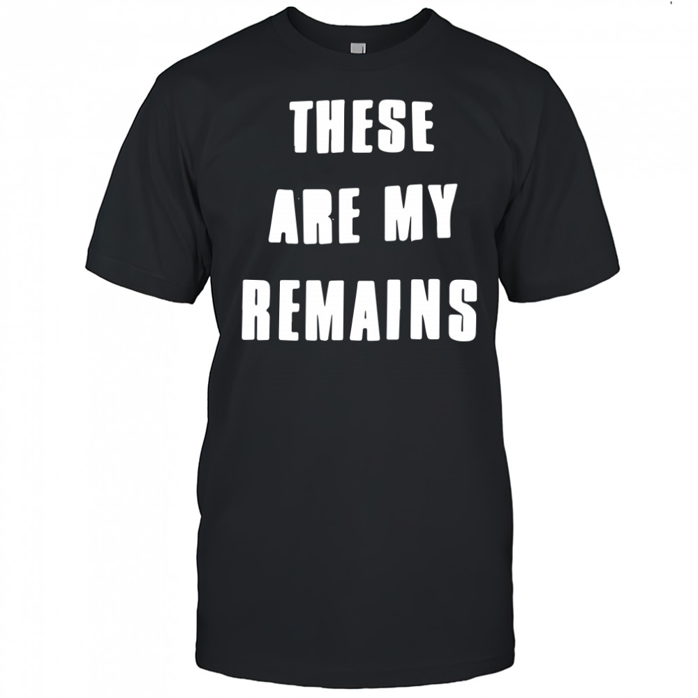 These Are My Remains shirt