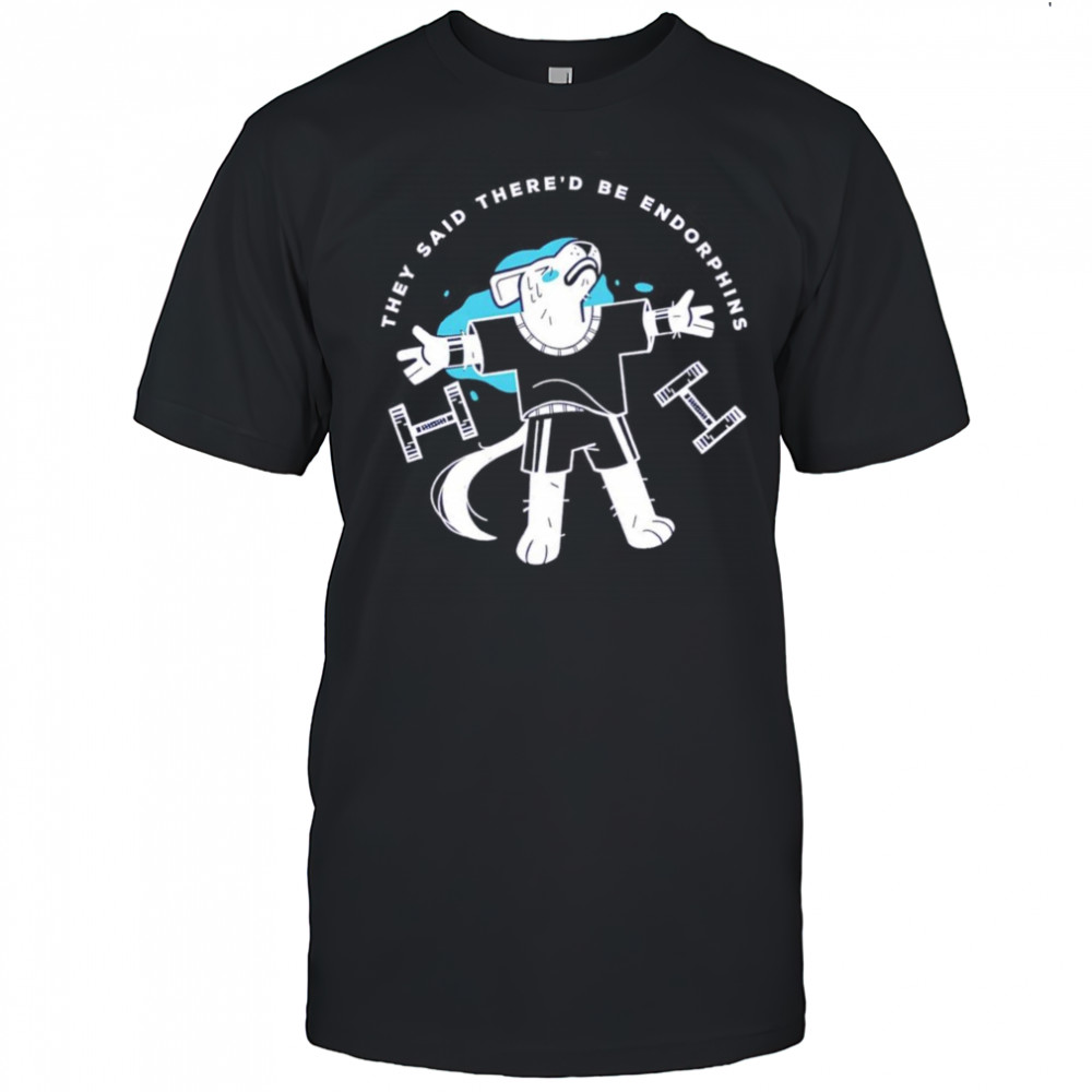 They said there’d be endorphins shirt