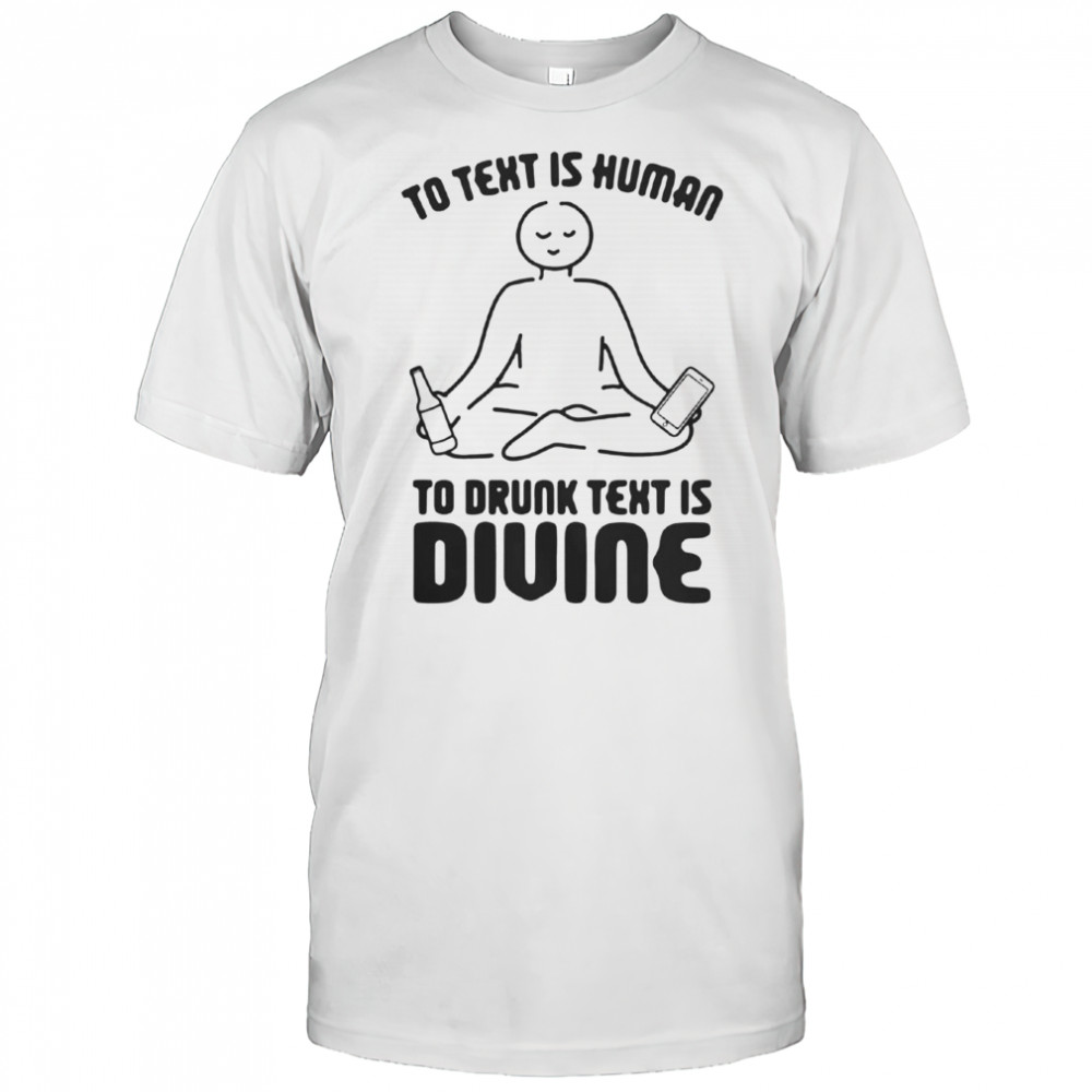 To Text Is Human To Drunk Text Is Divine T-Shirt