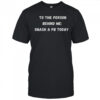To The Person Behind Me Smash A Pb Today T-Shirt