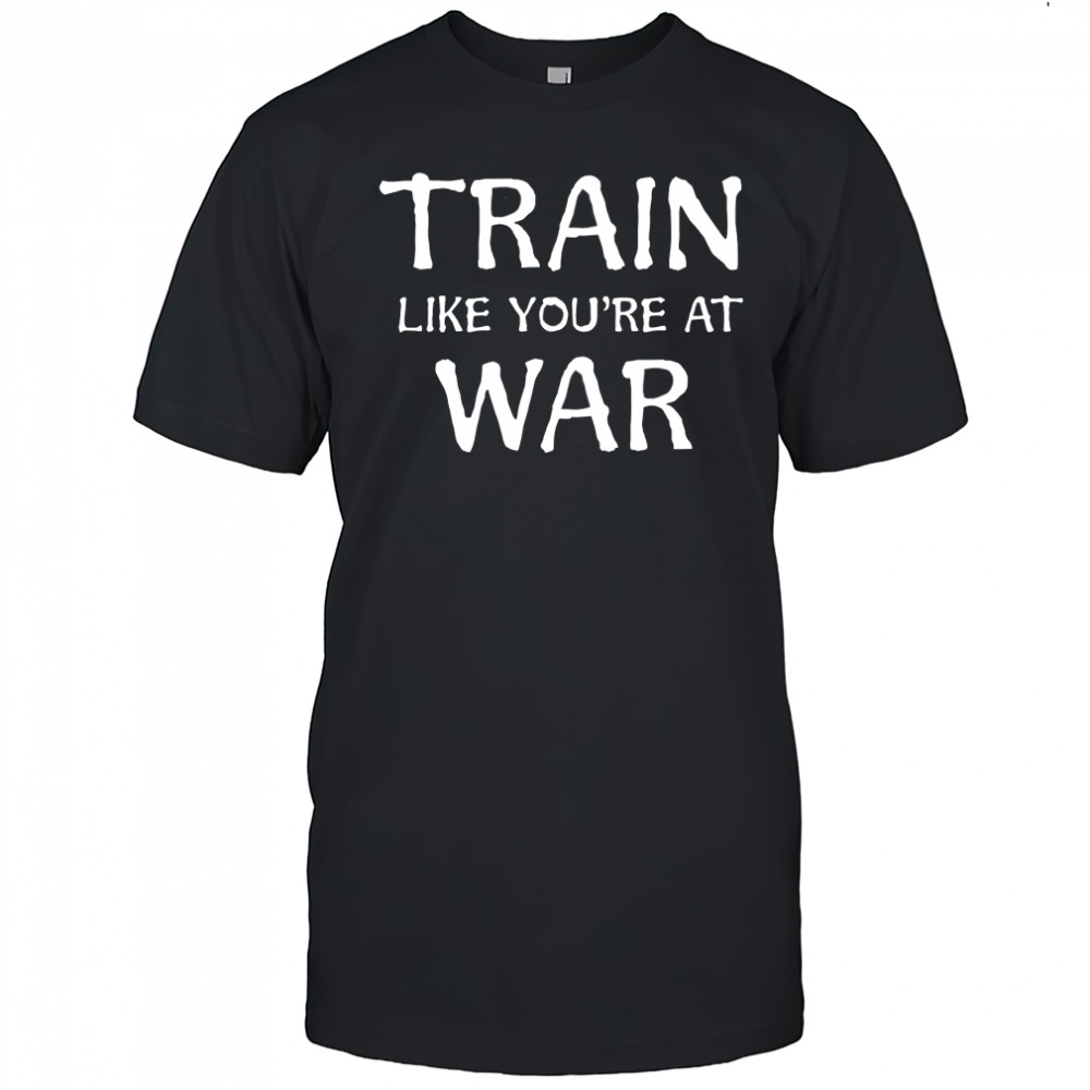 Train Like You’re at War shirt