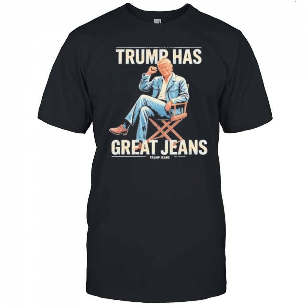 Trump Has Great Jeans shirt
