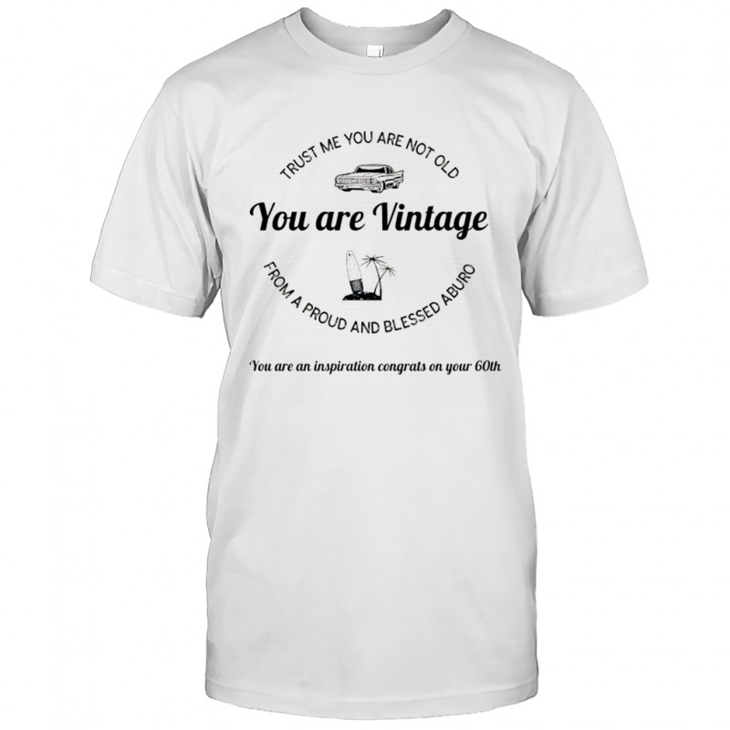 Trust me you are not old from a proud and blessed aburo you are vintage shirt