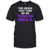 Two words that turn me on Taco Bell shirt