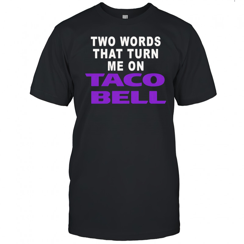 Two words that turn me on Taco Bell shirt
