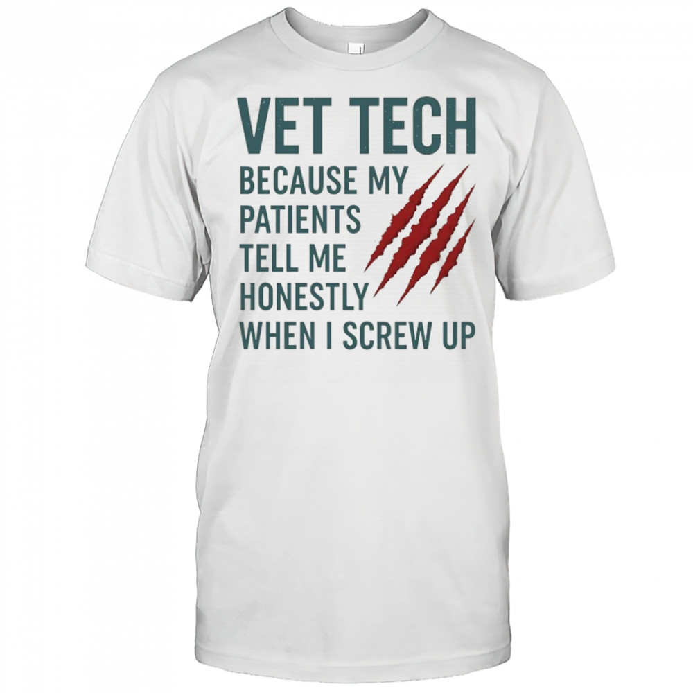 Vet Tech because my patients tell me honestly when I screw up shirt