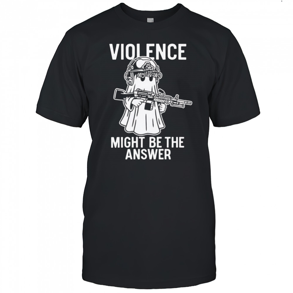 Violence might be the answer shirt