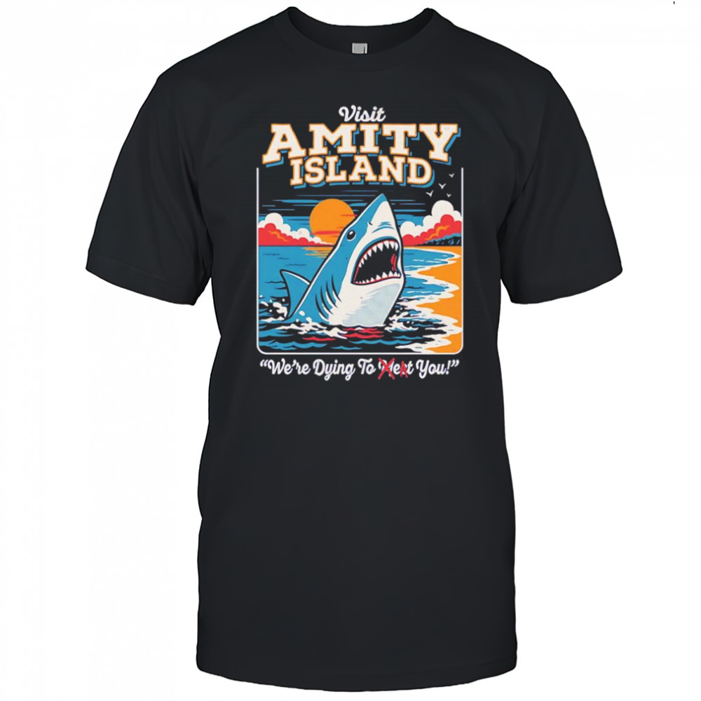 Visit Amity Island we’re dying to meet you shirt
