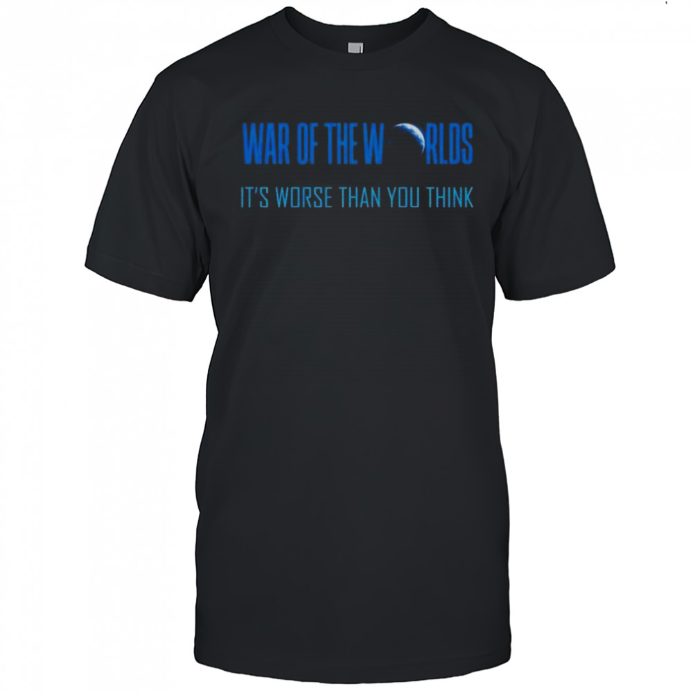 War Of The Worlds It’s Worse Than You Think T-Shirt
