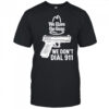 We Have The Guns We Don’t Dial 911 T-Shirt