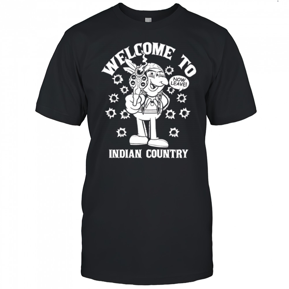 Welcome to Indian Country now leave shirt