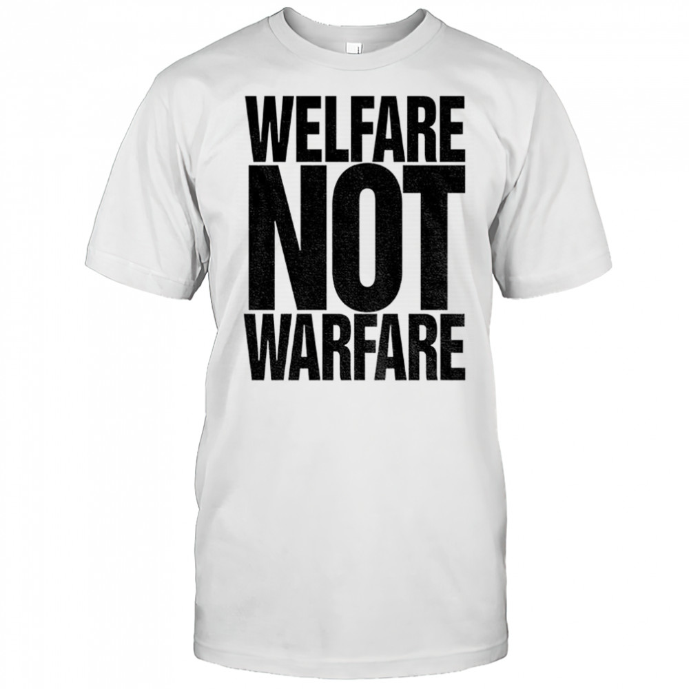 Welfare not warfare shirt