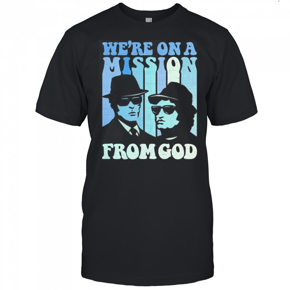 We’re on a mission from God The Blues Brothers shirt