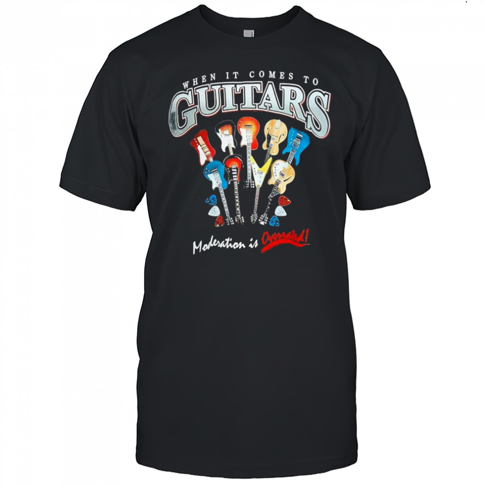 When it comes to Guitars moderation is Overrated shirt
