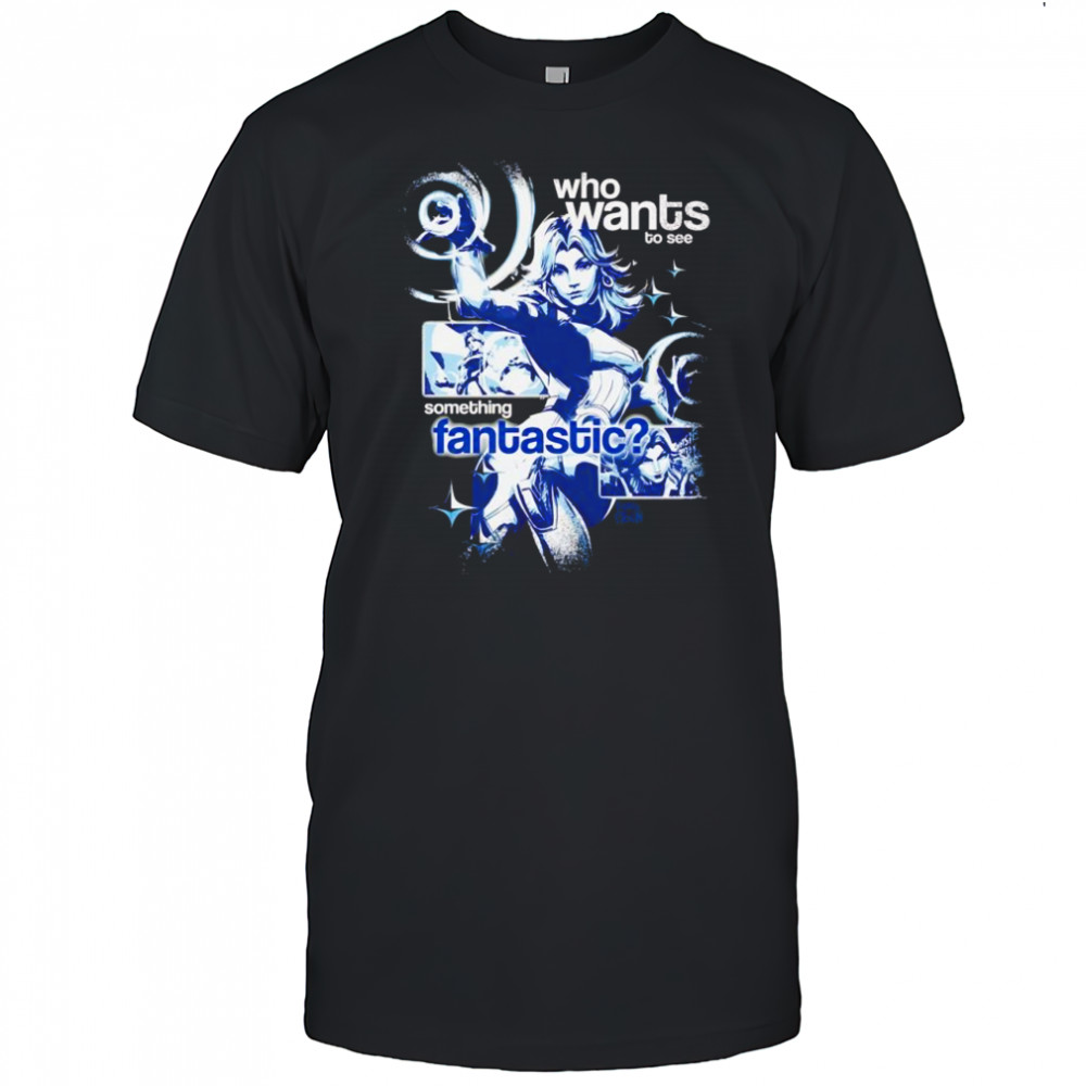 Who wants to see something Fantastic shirt
