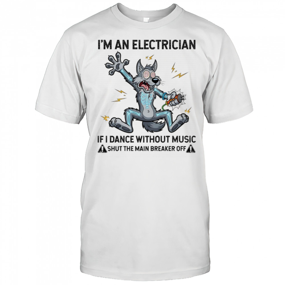 Wolf I’m an electrician if I dance without music shut the main breaker off shirt