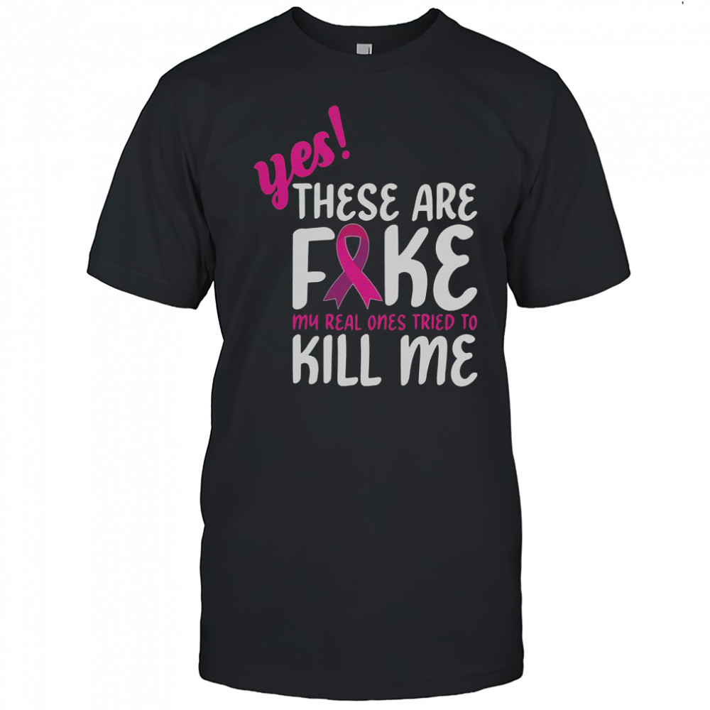 Yes These Are Fake My Real One Tried To Kill Me Breast Cancer Awareness T-Shirt