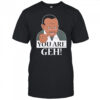 You are Geh shirt
