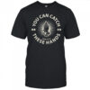 You Can Catch Catch These Hands T-shirt
