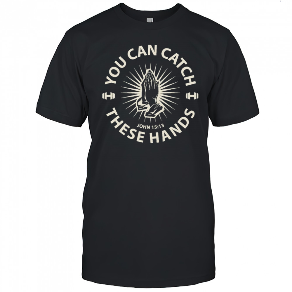 You Can Catch Catch These Hands T-shirt