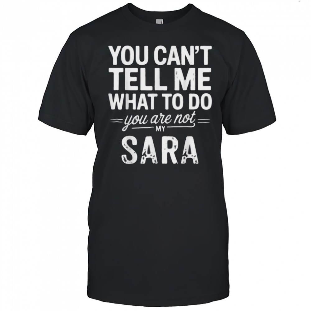 You Can’T Tell Me What To Do You Are Not My Sara Shirt