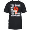 You Come For My People You Come Through Me shirt