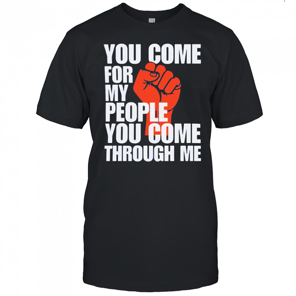 You Come For My People You Come Through Me shirt