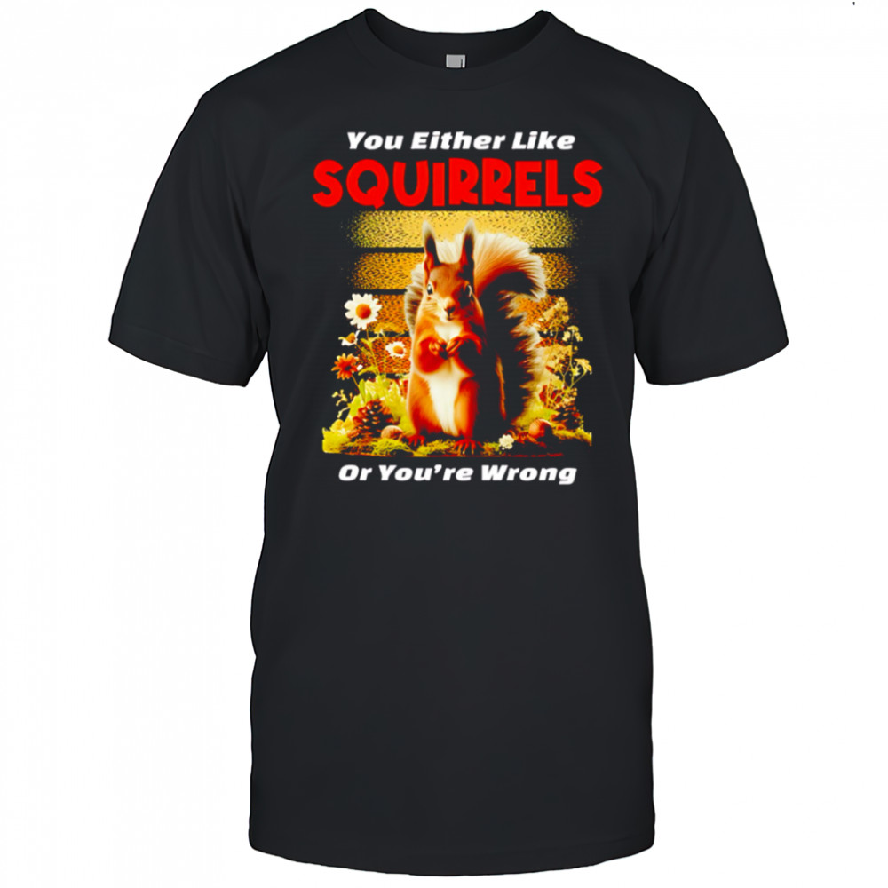 You Either Like SQUIRRELS Or You’re Wrong shirt