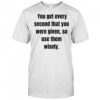You get every second that you were given so use them wisely shirt