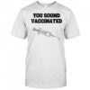 You sound vaccinated shirt