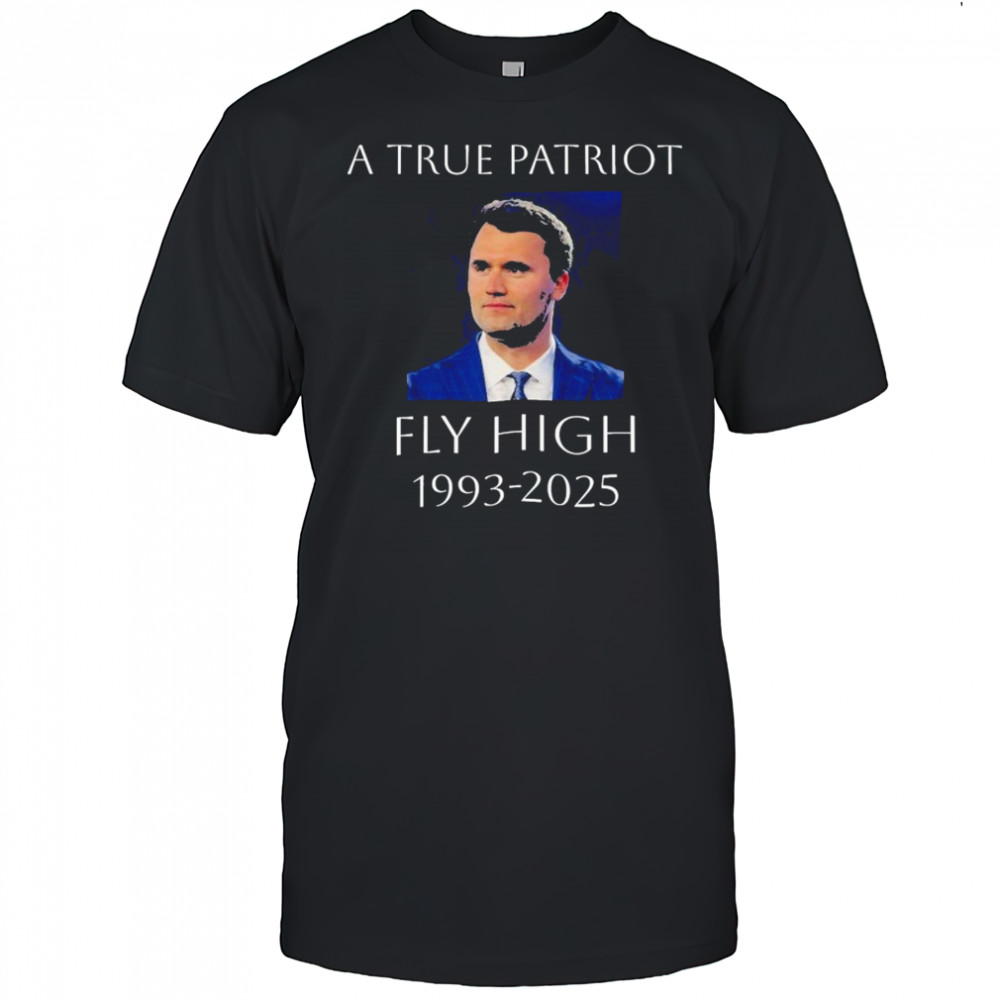 A True Patriot Charlie Kirk Fly High 1993 2025 Honoring The Life Of T-shirt