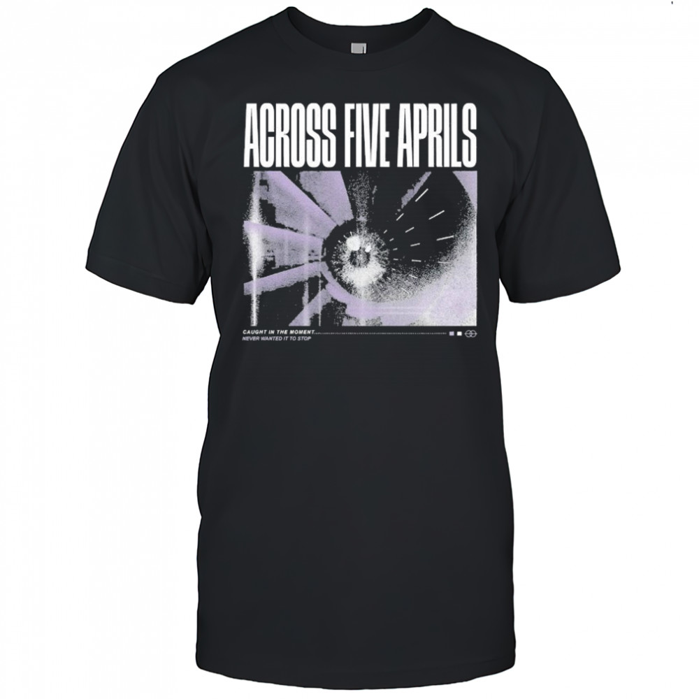 Across Five Aprils Caught In The Moment Never Wanted It To Stop Eye T-shirt
