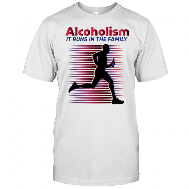 Alcoholism It runs in the family shirt