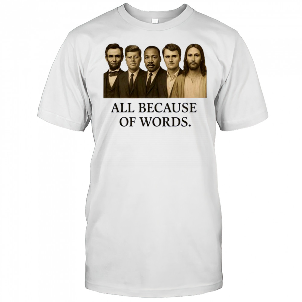 All because of words Lincoln Kennedy Martin Luther King Jr Charlie Kirk and Jesus Christ shirt