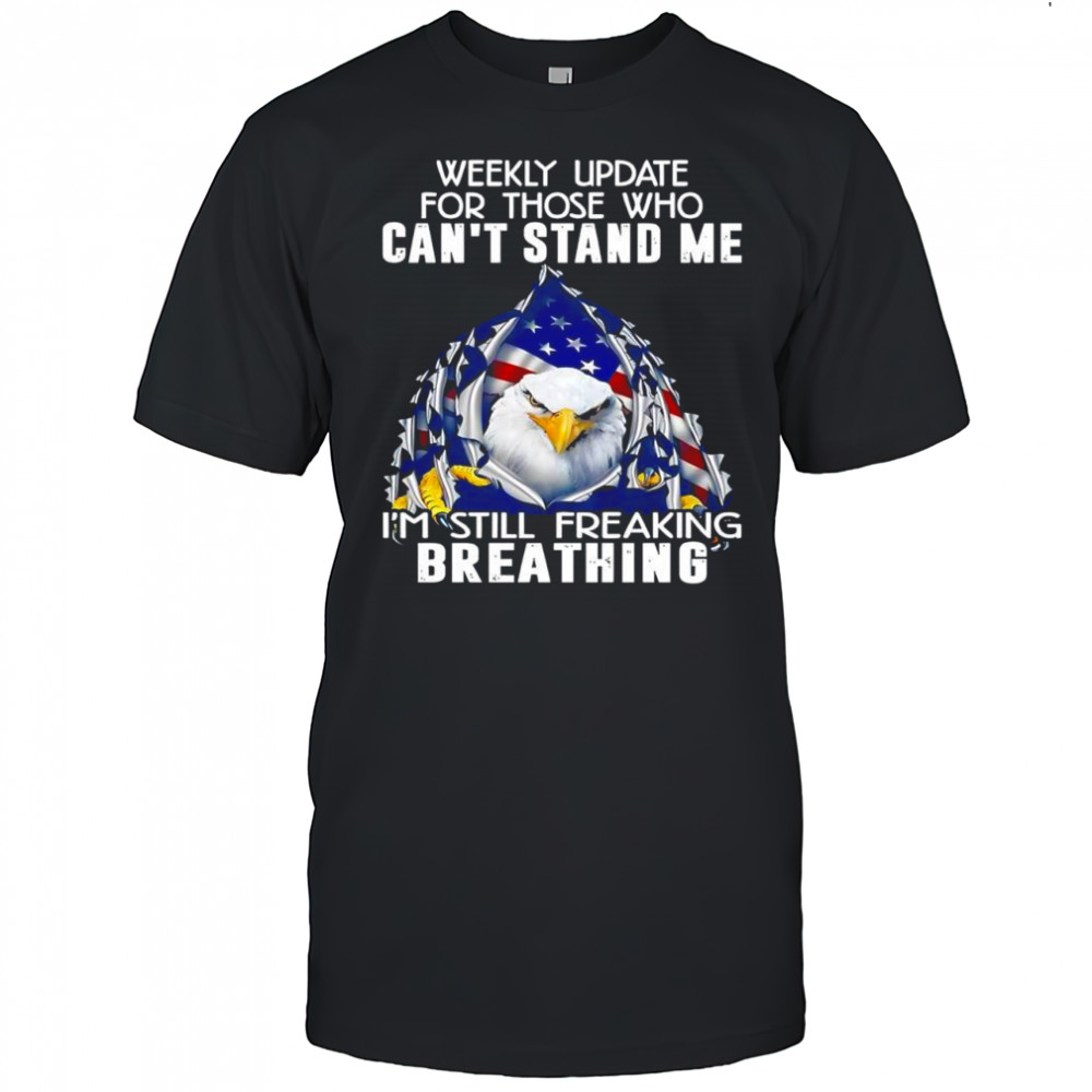 American Bald Eagle weekly update for those who can’t stand me i’m still freaking breathing shirt
