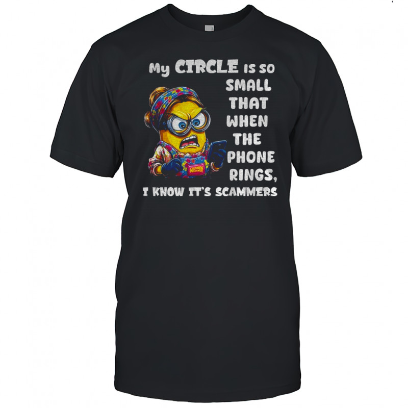 Angry minion my circle is so small that when the phone rings I know it’s scammers shirt