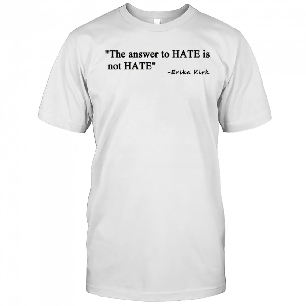 Answer to hate isn’t hate Erika Kirk Charlie Kirk Patriotic shirt