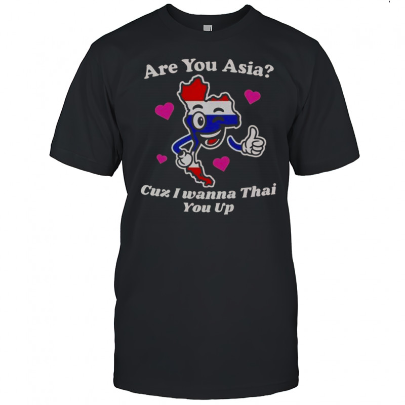 Are You Asia Cuz I Wanna Thai You Up T-Shirt