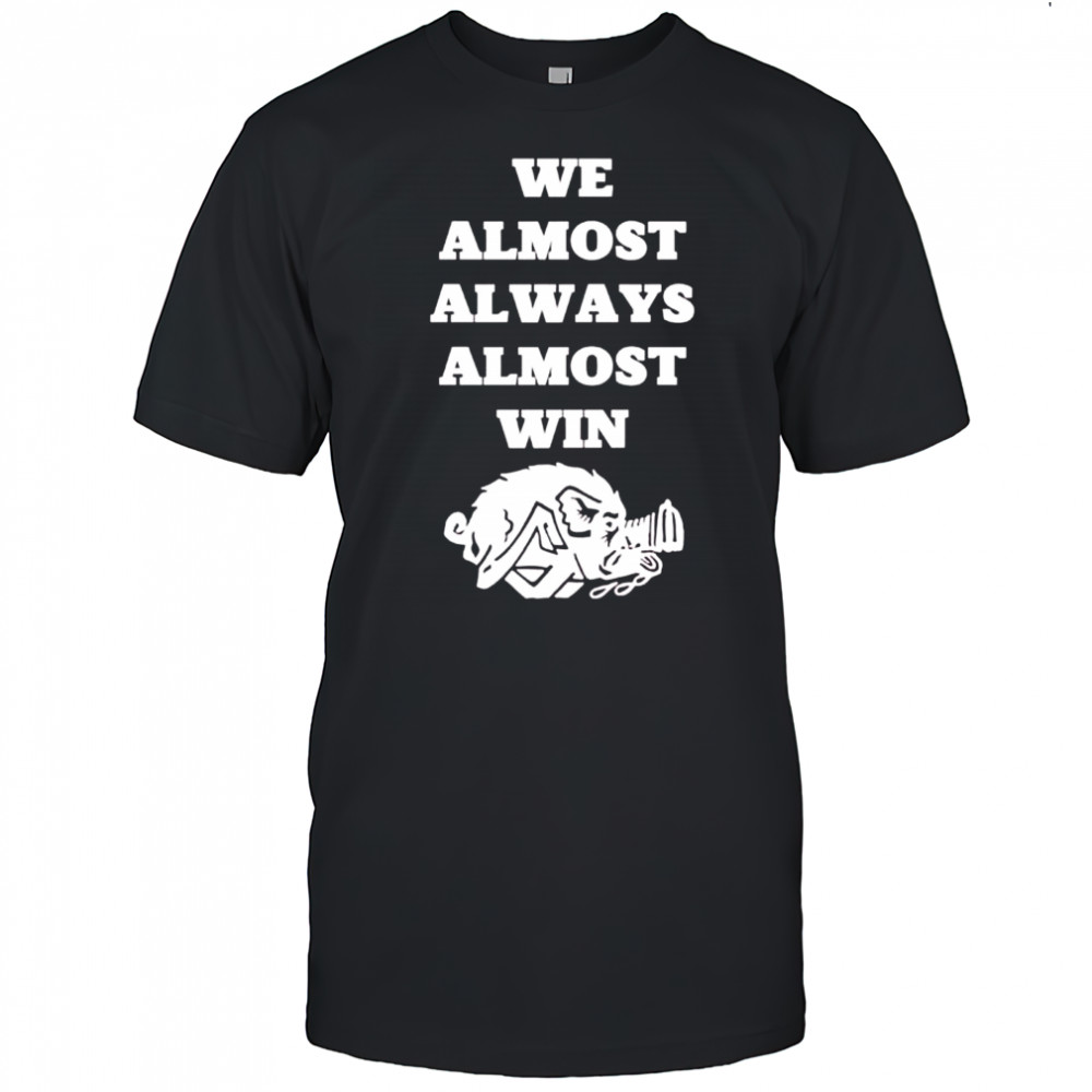 Arkansas Razorbacks we almost always almost win shirt