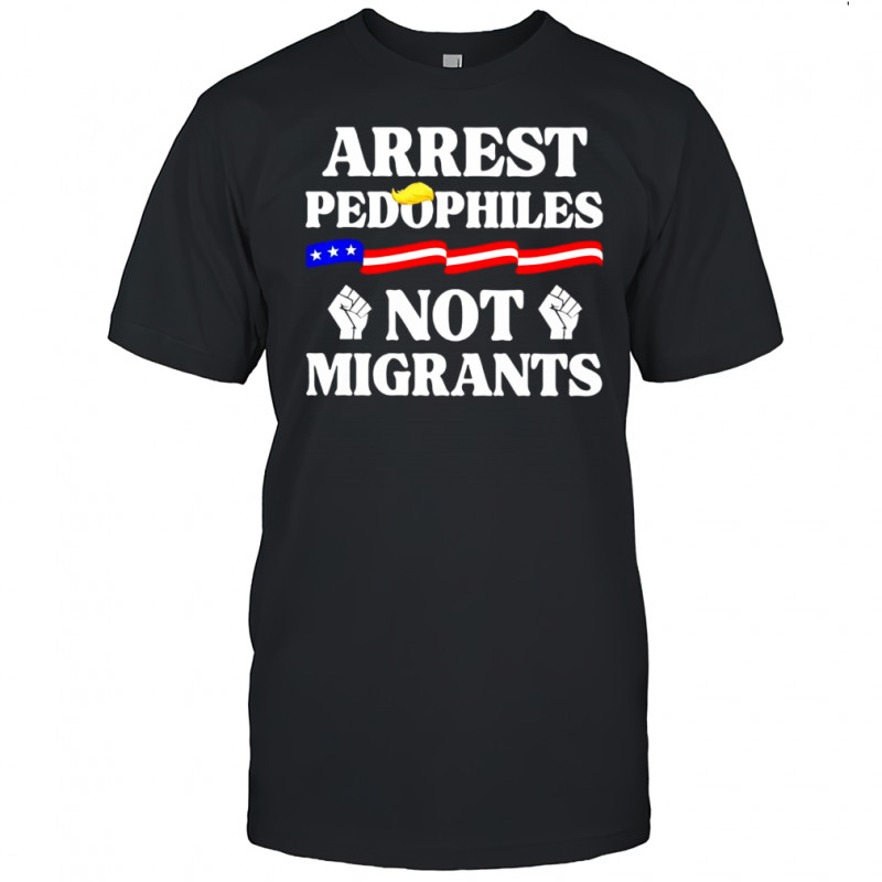 Arrest pedophiles not migrants shirt
