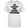 At least we have youhee shirt