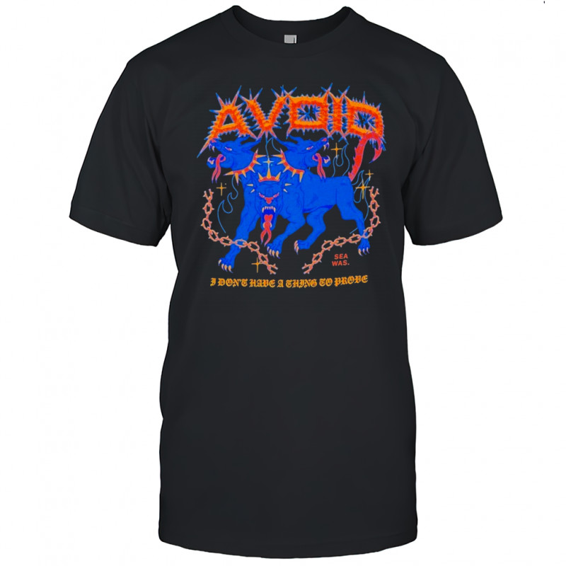 Avoid I Don’t Have A Thing To Prove Three Headed Dog T-shirt